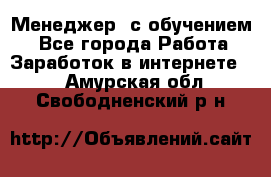 Менеджер (с обучением) - Все города Работа » Заработок в интернете   . Амурская обл.,Свободненский р-н